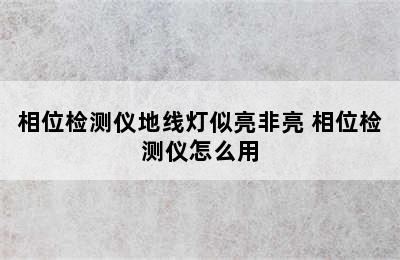 相位检测仪地线灯似亮非亮 相位检测仪怎么用